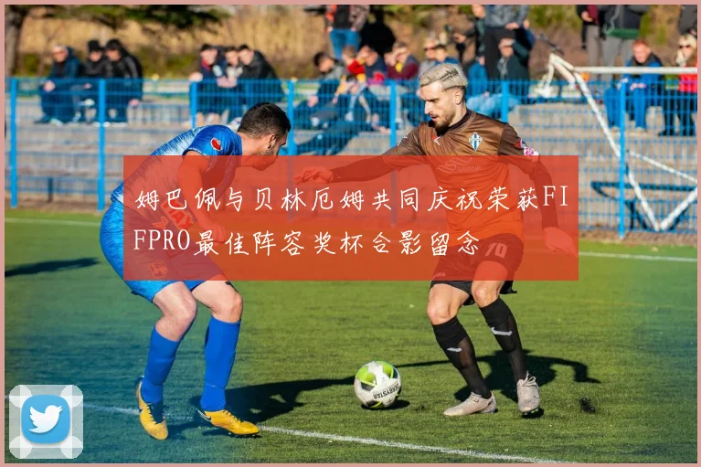 姆巴佩与贝林厄姆共同庆祝荣获FIFPRO最佳阵容奖杯合影留念