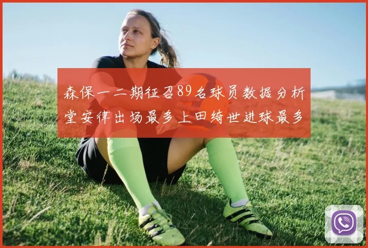 森保一二期征召89名球员数据分析堂安律出场最多上田绮世进球最多