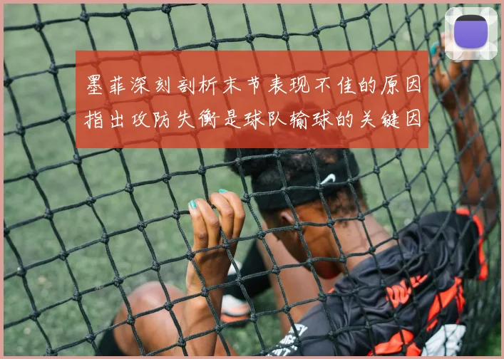 墨菲深刻剖析末节表现不佳的原因指出攻防失衡是球队输球的关键因素