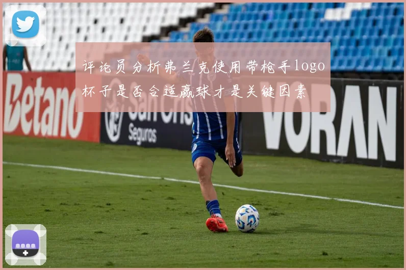 评论员分析弗兰克使用带枪手logo杯子是否合适赢球才是关键因素