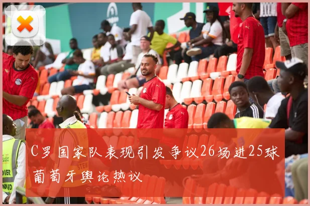 C罗国家队表现引发争议26场进25球葡萄牙舆论热议