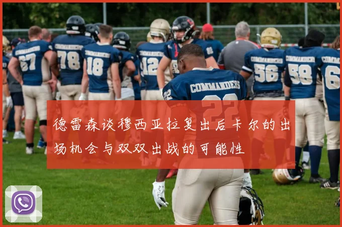 德雷森谈穆西亚拉复出后卡尔的出场机会与双双出战的可能性