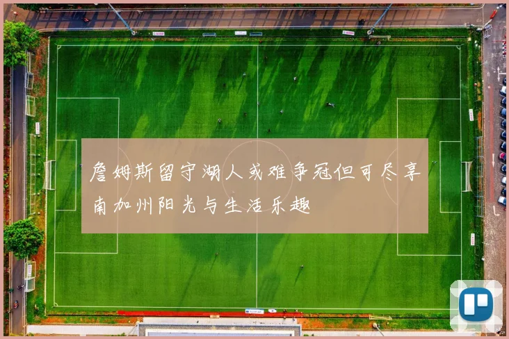 詹姆斯留守湖人或难争冠但可尽享南加州阳光与生活乐趣