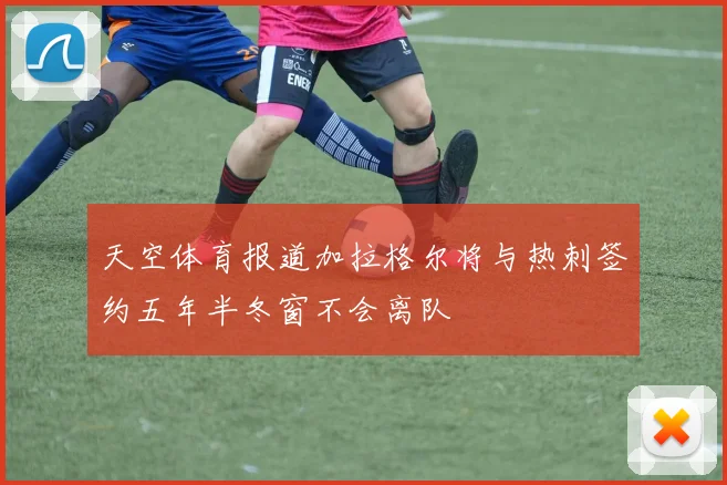 天空体育报道加拉格尔将与热刺签约五年半冬窗不会离队