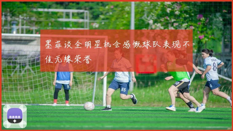 墨菲谈全明星机会感慨球队表现不佳无缘荣誉