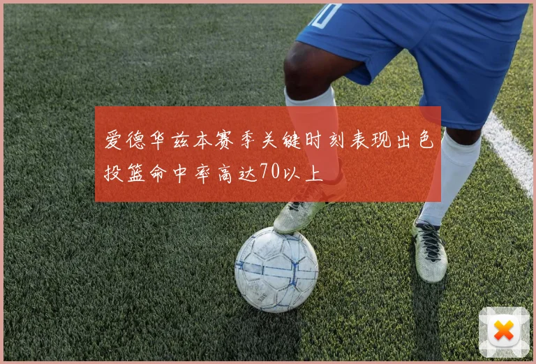 爱德华兹本赛季关键时刻表现出色投篮命中率高达70以上