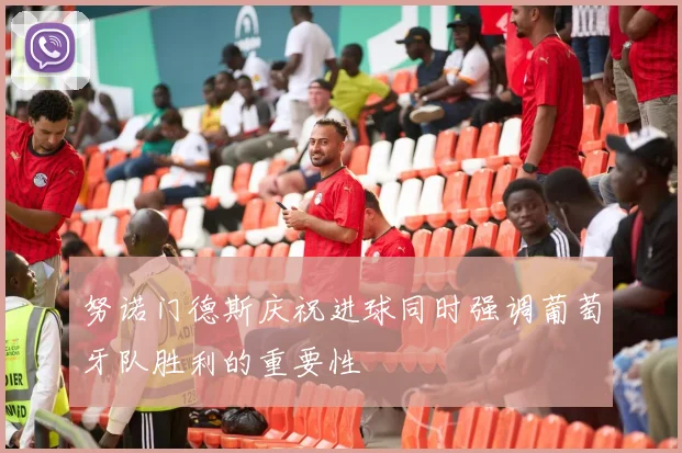 努诺门德斯庆祝进球同时强调葡萄牙队胜利的重要性